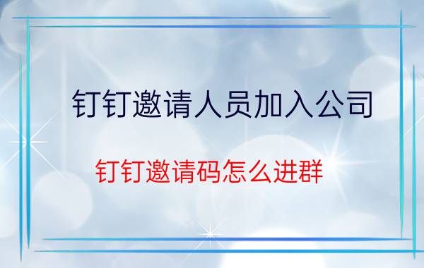 钉钉邀请人员加入公司 钉钉邀请码怎么进群？